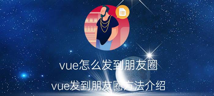 vue怎么发到朋友圈 vue发到朋友圈方法介绍